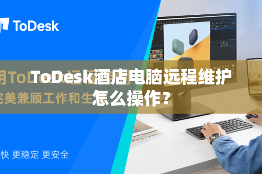 ToDesk酒店电脑远程维护怎么操作？