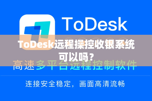 ToDesk远程操控收银系统可以吗？
